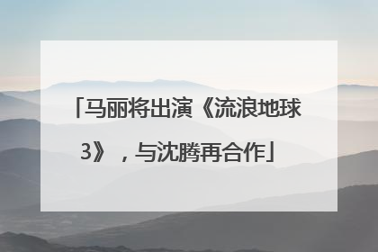 马丽将出演《流浪地球3》，与沈腾再合作