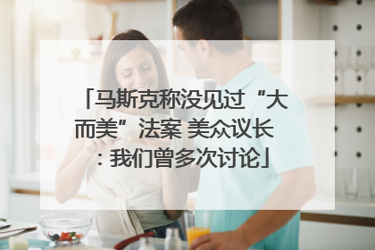 马斯克称没见过“大而美”法案 美众议长：我们曾多次讨论