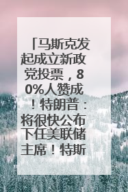马斯克发起成立新政党投票，80%人赞成！特朗普：将很快公布下任美联储主席！特斯拉股价反弹，美股美元齐涨，全球大型机构从美国撤资
