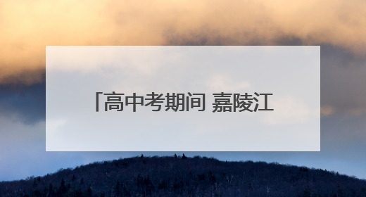 高中考期间 嘉陵江部分航段禁鸣禁航