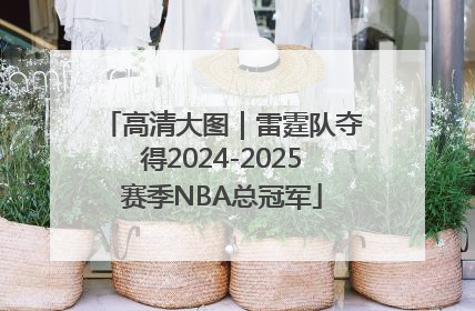 高清大图｜雷霆队夺得2024-2025赛季NBA总冠军