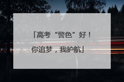 高考“警色”好！你追梦，我护航