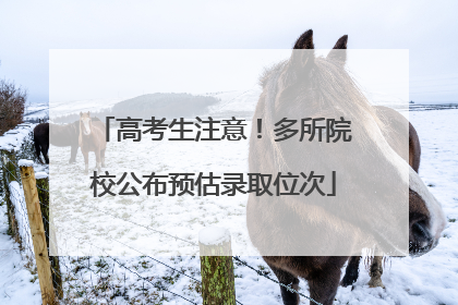 高考生注意！多所院校公布预估录取位次