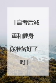高考后减重和健身 你准备好了吗