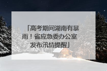 高考期间湖南有暴雨！省应急委办公室发布汛情提醒
