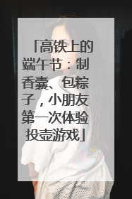 高铁上的端午节：制香囊、包粽子，小朋友第一次体验投壶游戏