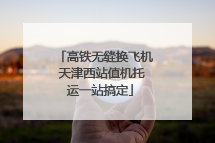 高铁无缝换飞机 天津西站值机托运一站搞定