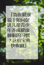 鲁医健康说丨如何促进儿童青少年养成健康睡眠的习惯？这份宝典快收藏
