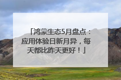 鸿蒙生态5月盘点：应用体验日新月异，每天都比昨天更好！