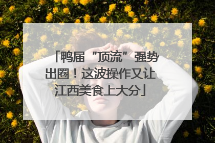 鸭届“顶流”强势出圈！这波操作又让江西美食上大分