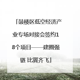鼓楼区低空经济产业专场对接会签约18个项目——建圈强链 比翼齐飞