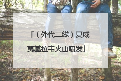 （外代二线）夏威夷基拉韦火山喷发