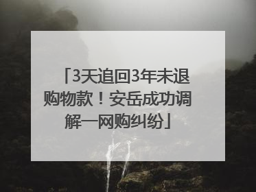 3天追回3年未退购物款！安岳成功调解一网购纠纷