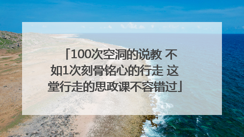 100次空洞的说教 不如1次刻骨铭心的行走 这堂行走的思政课不容错过