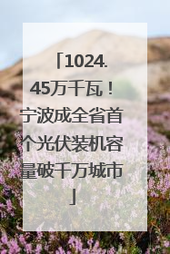 1024.45万千瓦！宁波成全省首个光伏装机容量破千万城市
