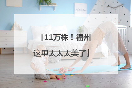 11万株！福州这里太太太美了