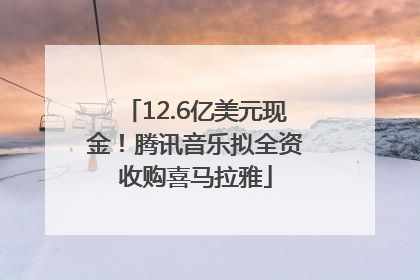 12.6亿美元现金！腾讯音乐拟全资收购喜马拉雅