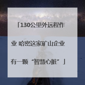 130公里外远程作业 哈密这家矿山企业有一颗“智慧心脏”