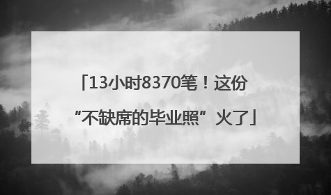 13小时8370笔！这份“不缺席的毕业照”火了