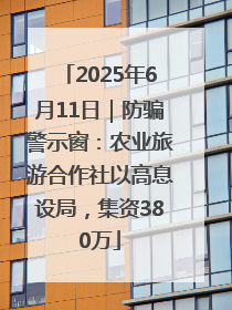 2025年6月11日｜防骗警示窗：农业旅游合作社以高息设局，集资380万