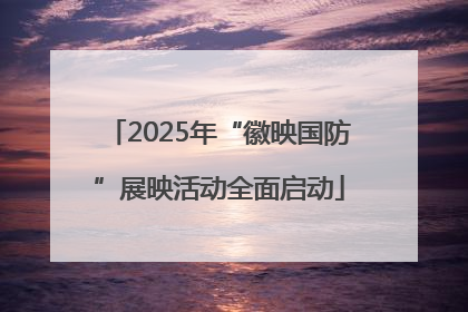 2025年“徽映国防”展映活动全面启动