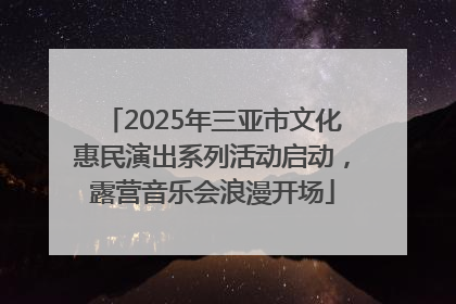 2025年三亚市文化惠民演出系列活动启动，露营音乐会浪漫开场