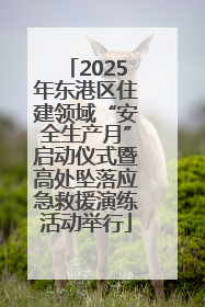 2025年东港区住建领域“安全生产月”启动仪式暨高处坠落应急救援演练活动举行