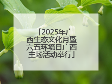 2025年广西生态文化月暨六五环境日广西主场活动举行