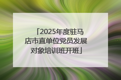 2025年度驻马店市直单位党员发展对象培训班开班