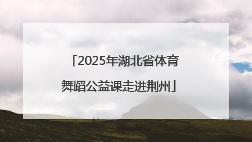 2025年湖北省体育舞蹈公益课走进荆州