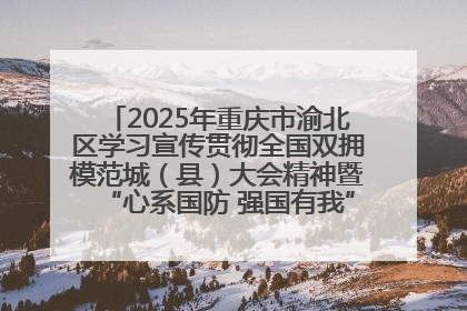 2025年重庆市渝北区学习宣传贯彻全国双拥模范城（县）大会精神暨“心系国防 强国有我”国防教育活动