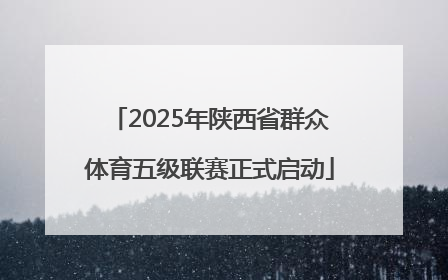 2025年陕西省群众体育五级联赛正式启动