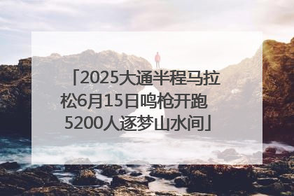 2025大通半程马拉松6月15日鸣枪开跑 5200人逐梦山水间