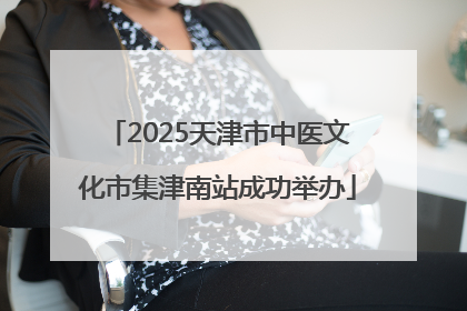 2025天津市中医文化市集津南站成功举办