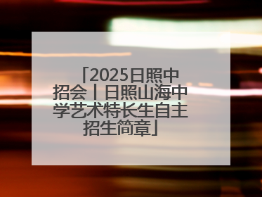 2025日照中招会丨日照山海中学艺术特长生自主招生简章