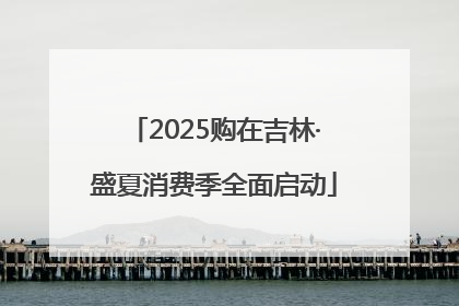 2025购在吉林·盛夏消费季全面启动