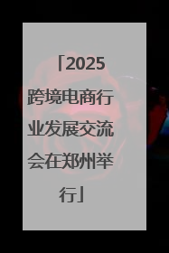 2025跨境电商行业发展交流会在郑州举行