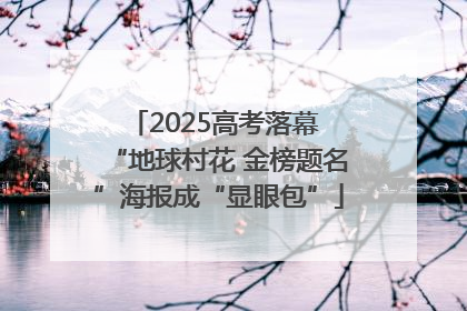2025高考落幕 “地球村花 金榜题名”海报成“显眼包”