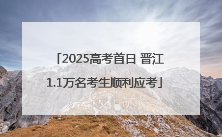 2025高考首日 晋江1.1万名考生顺利应考