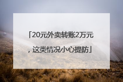 20元外卖转账2万元，这类情况小心提防