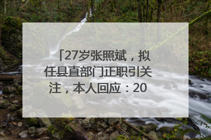 27岁张照斌，拟任县直部门正职引关注，本人回应：2019年选调生，此前负责公文相关工作