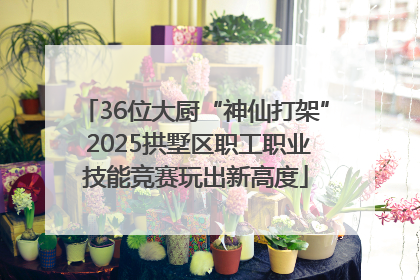 36位大厨“神仙打架” 2025拱墅区职工职业技能竞赛玩出新高度