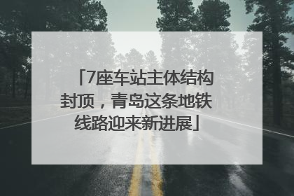 7座车站主体结构封顶，青岛这条地铁线路迎来新进展