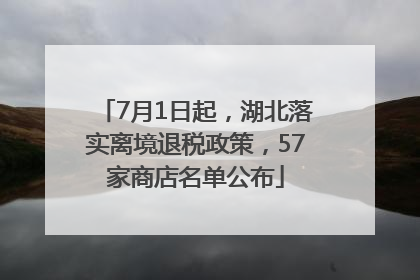 7月1日起，湖北落实离境退税政策，57家商店名单公布