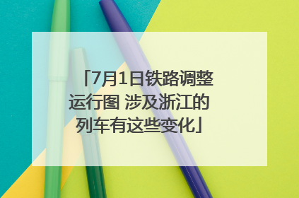 7月1日铁路调整运行图 涉及浙江的列车有这些变化