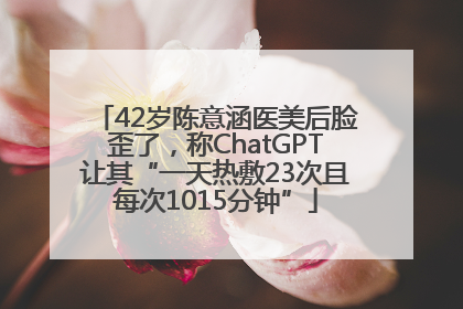 42岁陈意涵医美后脸歪了，称ChatGPT让其“一天热敷23次且每次1015分钟”