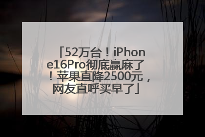 52万台！iPhone16Pro彻底赢麻了！苹果直降2500元，网友直呼买早了