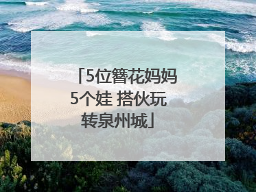 5位簪花妈妈5个娃 搭伙玩转泉州城