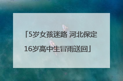 5岁女孩迷路 河北保定16岁高中生冒雨送回