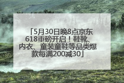 5月30日晚8点京东618重磅开启！鞋靴、内衣、童装童鞋等品类爆款每满200减30